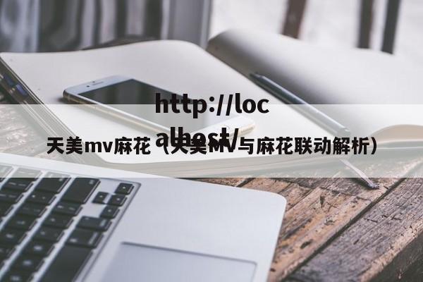 天美mv麻花（天美MV与麻花联动解析）