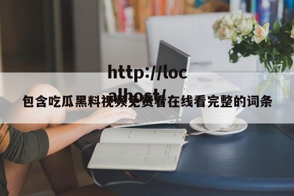 包含吃瓜黑料视频免费看在线看完整的词条